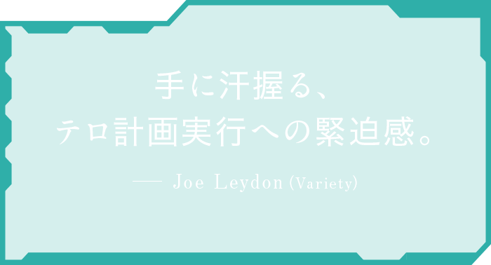 手に汗握る、テロ計画実行への緊迫感。 Joe Leydon（Variety）