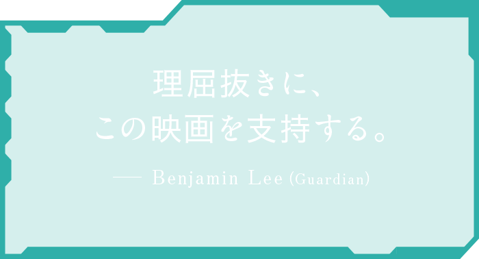 理屈抜きに、この映画を支持する。　Benjamin Lee（Guardian）